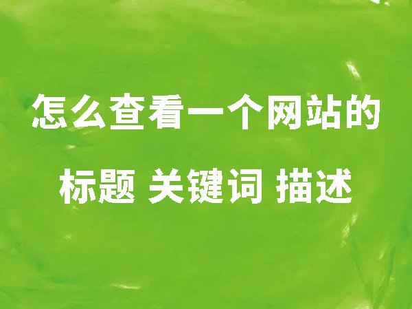 怎么查看一個(gè)網(wǎng)站的標(biāo)題、關(guān)鍵詞和描述