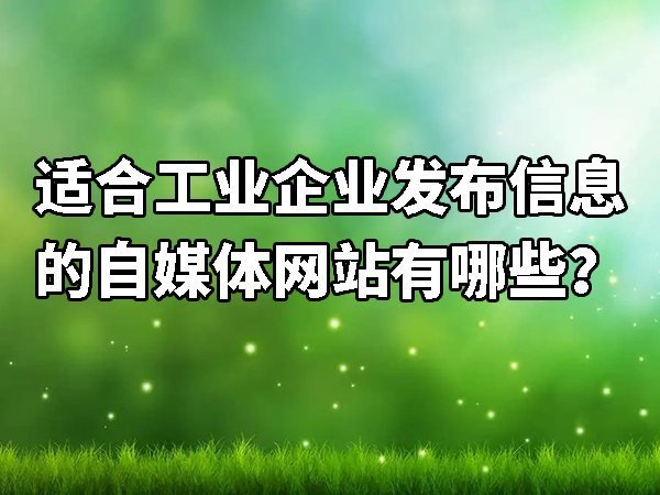 適合工業(yè)企業(yè)發(fā)布信息的自媒體平臺有哪些