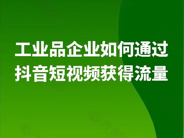 工業(yè)品企業(yè)如何通過抖音短視頻獲得流量