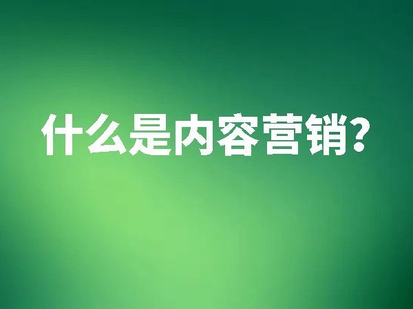 什么是內(nèi)容營銷？如何做好內(nèi)容營銷？