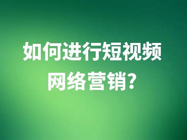 如何進行短視頻網(wǎng)絡營銷