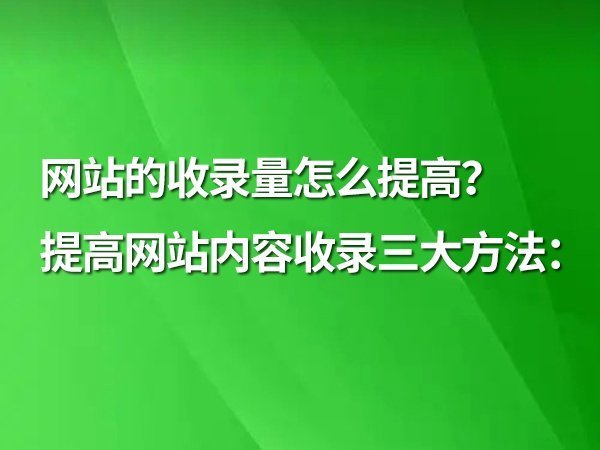 網(wǎng)站的收錄量怎么提高？提高網(wǎng)站內(nèi)容收錄三大方法：