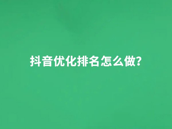 抖音優(yōu)化排名怎么做？